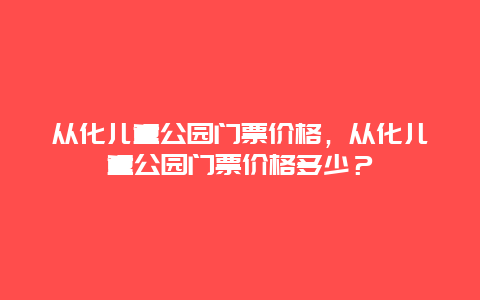 从化儿童公园门票价格，从化儿童公园门票价格多少？