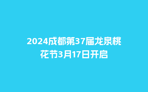 2024成都第37届龙泉桃花节3月17日开启