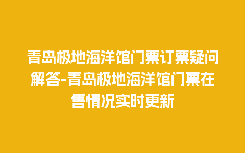 青岛极地海洋馆门票订票疑问解答-青岛极地海洋馆门票在售情况实时更新