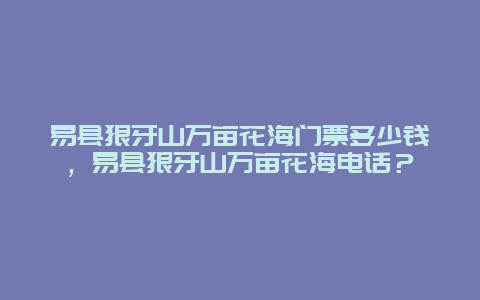 易县狼牙山万亩花海门票多少钱，易县狼牙山万亩花海电话？