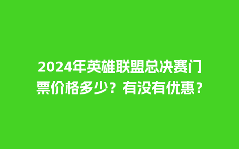 2024年英雄联盟总决赛门票价格多少？有没有优惠？