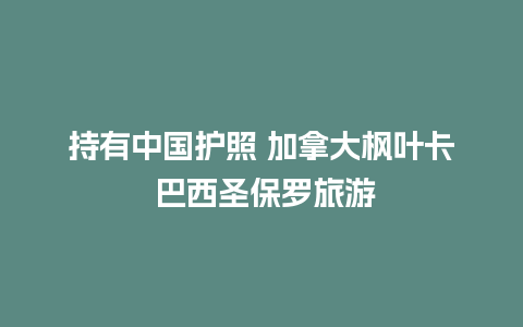 持有中国护照 加拿大枫叶卡 巴西圣保罗旅游