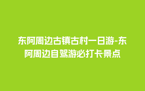 东阿周边古镇古村一日游-东阿周边自驾游必打卡景点