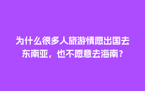 为什么很多人旅游情愿出国去东南亚，也不愿意去海南？