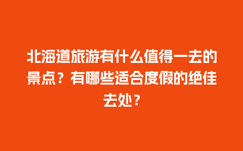 北海道旅游有什么值得一去的景点？有哪些适合度假的绝佳去处？