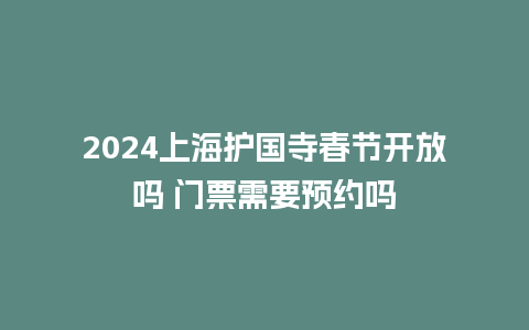 2024上海护国寺春节开放吗 门票需要预约吗