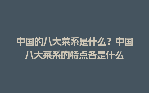 中国的八大菜系是什么？中国八大菜系的特点各是什么