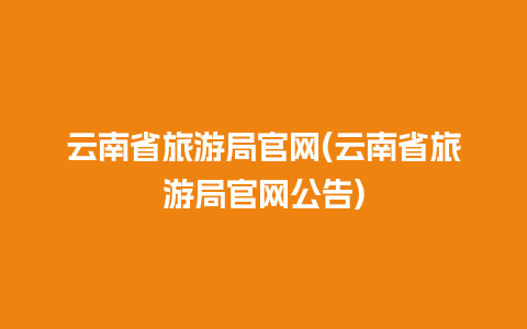 云南省旅游局官网(云南省旅游局官网公告)