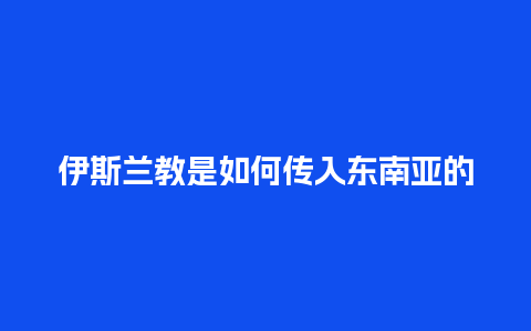 伊斯兰教是如何传入东南亚的