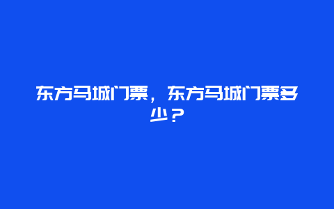 东方马城门票，东方马城门票多少？