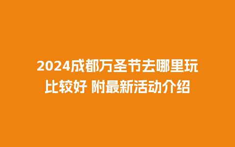 2024成都万圣节去哪里玩比较好 附最新活动介绍