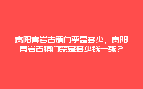 贵阳青岩古镇门票是多少，贵阳青岩古镇门票是多少钱一张？