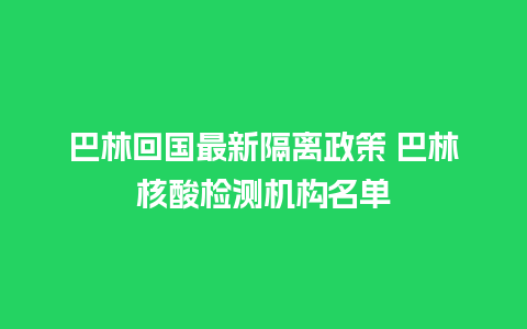 巴林回国最新隔离政策 巴林核酸检测机构名单