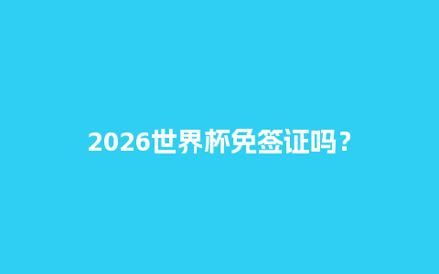 2026世界杯免签证吗？