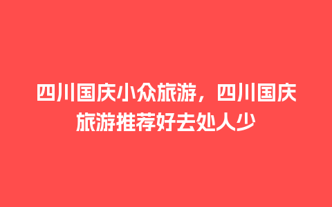 四川国庆小众旅游，四川国庆旅游推荐好去处人少