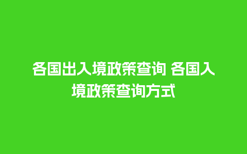 各国出入境政策查询 各国入境政策查询方式