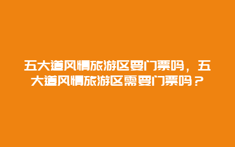 五大道风情旅游区要门票吗，五大道风情旅游区需要门票吗？