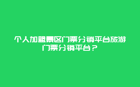 个人加盟景区门票分销平台旅游门票分销平台？