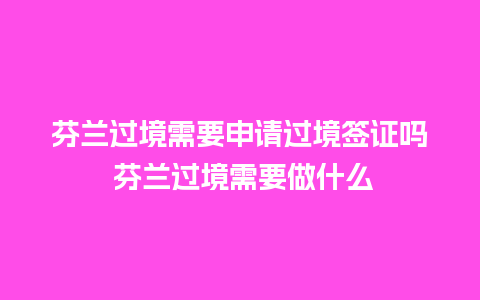 芬兰过境需要申请过境签证吗 芬兰过境需要做什么