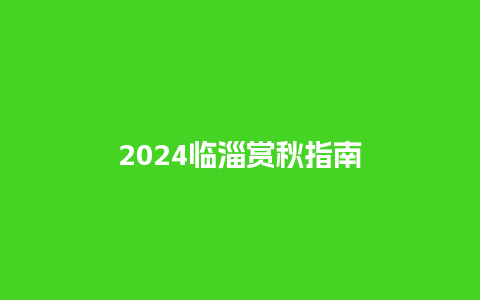 2024临淄赏秋指南