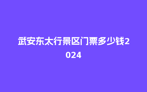 武安东太行景区门票多少钱2024