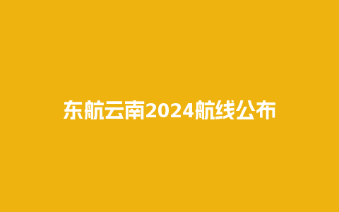 东航云南2024航线公布