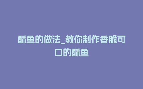 酥鱼的做法_教你制作香脆可口的酥鱼