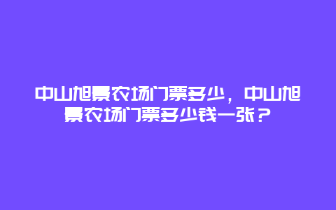 中山旭景农场门票多少，中山旭景农场门票多少钱一张？