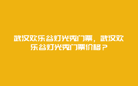 武汉欢乐谷灯光秀门票，武汉欢乐谷灯光秀门票价格？