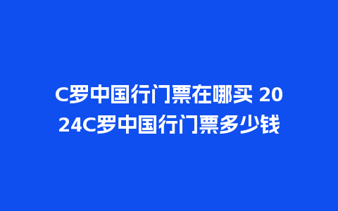 C罗中国行门票在哪买 2024C罗中国行门票多少钱