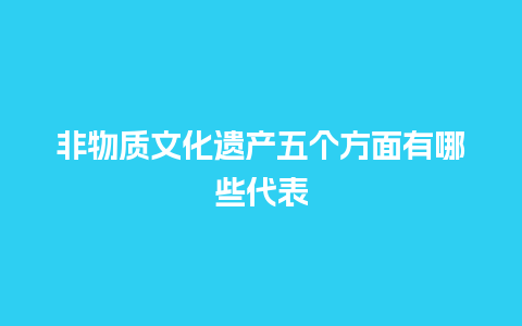 非物质文化遗产五个方面有哪些代表