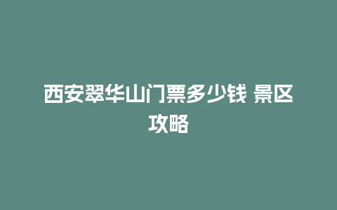 西安翠华山门票多少钱 景区攻略