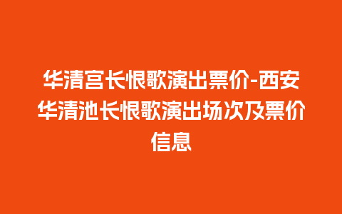 华清宫长恨歌演出票价-西安华清池长恨歌演出场次及票价信息