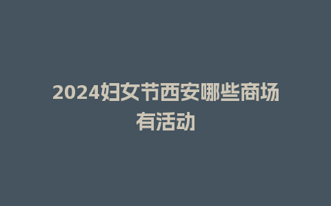 2024妇女节西安哪些商场有活动