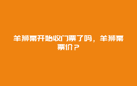 羊狮幕开始收门票了吗，羊狮幕票价？