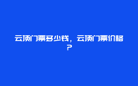 云顶门票多少钱，云顶门票价格？