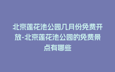 北京莲花池公园几月份免费开放-北京莲花池公园的免费景点有哪些