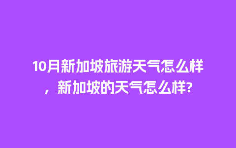 10月新加坡旅游天气怎么样，新加坡的天气怎么样?