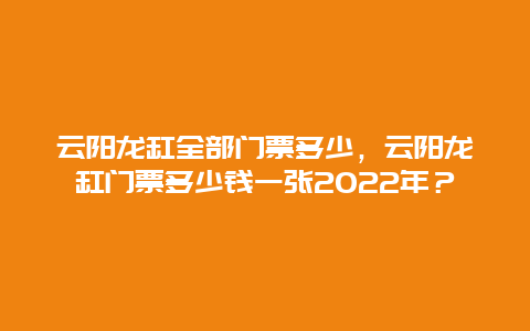 云阳龙缸全部门票多少，云阳龙缸门票多少钱一张2024年？