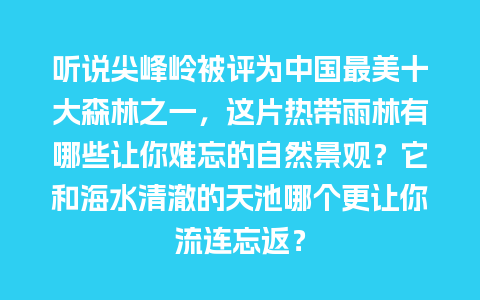 听说尖峰岭被评为中国最美十大森林之一，这片热带雨林有哪些让你难忘的自然景观？它和海水清澈的天池哪个更让你流连忘返？