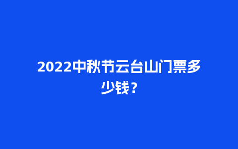 2024中秋节云台山门票多少钱？