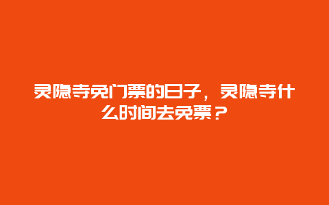 灵隐寺免门票的日子，灵隐寺什么时间去免票？