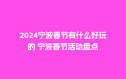 2024宁波春节有什么好玩的 宁波春节活动盘点