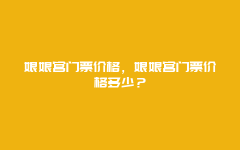 娘娘宫门票价格，娘娘宫门票价格多少？