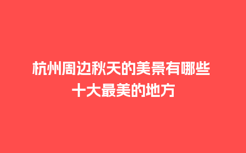 杭州周边秋天的美景有哪些 十大最美的地方