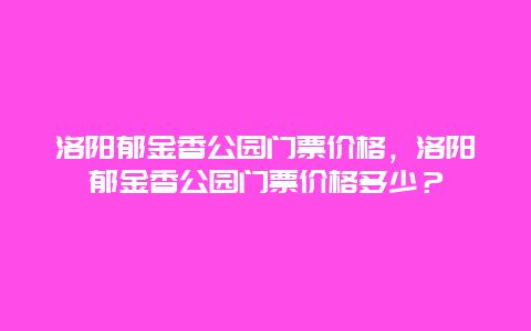 洛阳郁金香公园门票价格，洛阳郁金香公园门票价格多少？