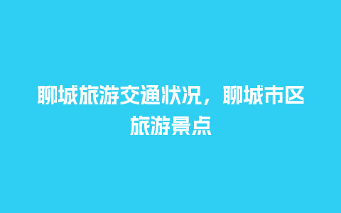 聊城旅游交通状况，聊城市区旅游景点