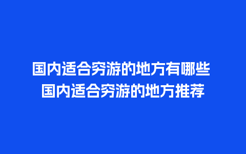 国内适合穷游的地方有哪些 国内适合穷游的地方推荐