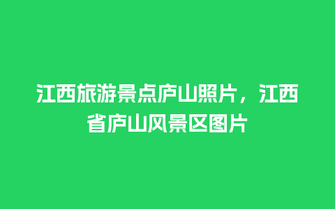 江西旅游景点庐山照片，江西省庐山风景区图片