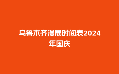 乌鲁木齐漫展时间表2024年国庆